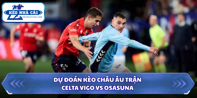 Soi Kèo Nhà Cái Celta Vigo Vs Osasuna Lúc 01H30 Ngày 28/08 - VĐ Tây Ban Nha 3 Nhận định kèo châu Âu trận đấu giữa Celta Vigo và Osasuna