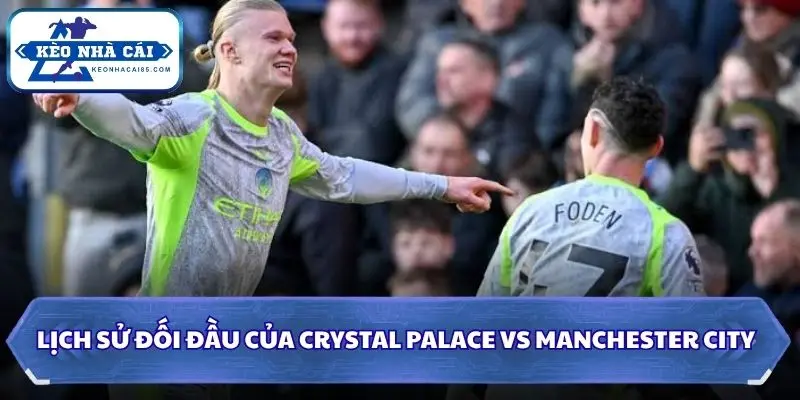 Soi Kèo Nhà Cái Crystal Palace Vs Manchester City Lúc 04H00 Ngày 29/08 - Ngoại Hạng Anh 2 Thống kê lịch sử đối đầu hai CLB Ngoại hạng Anh