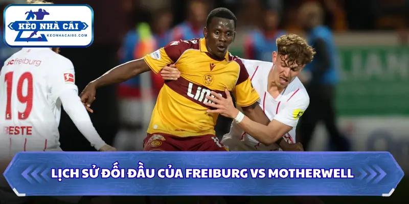 Soi Kèo Nhà Cái Freiburg Vs Motherwell Lúc 23h45 Ngày 27/8 - Cúp C3 2 Thống kê chi tiết về quá khứ đối đầu của 2 đội