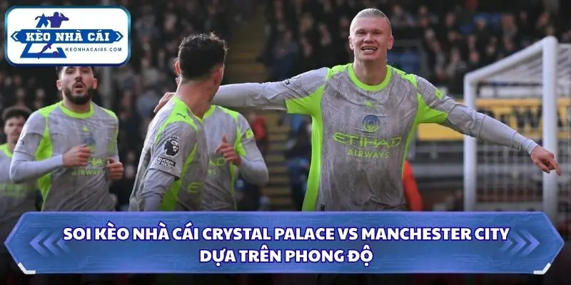 Soi Kèo Nhà Cái Crystal Palace Vs Manchester City Lúc 04H00 Ngày 29/08 - Ngoại Hạng Anh 1 Soi kèo nhà cái Crystal Palace vs Manchester City dựa trên phong độ