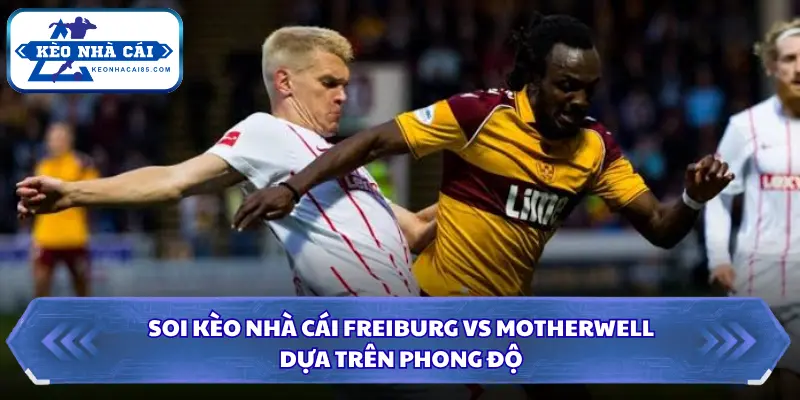 Soi Kèo Nhà Cái Freiburg Vs Motherwell Lúc 23h45 Ngày 27/8 - Cúp C3 1 Phong độ khi soi kèo nhà cái Freiburg vs Motherwell