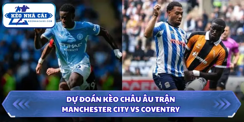 Dự đoán kèo châu âu Manchester City vs Coventry