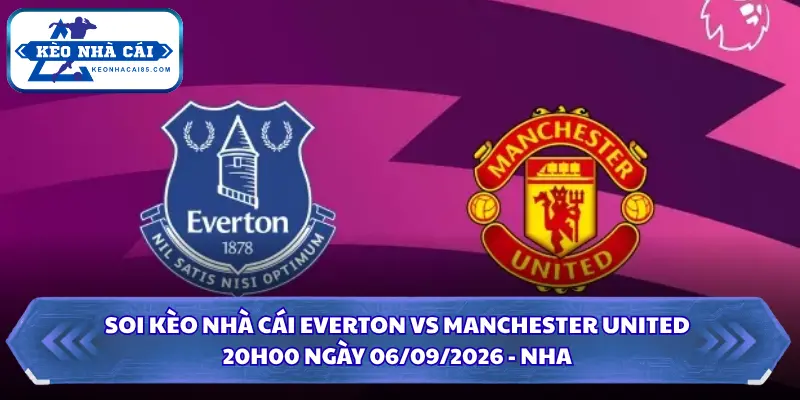 Soi Kèo Nhà Cái Everton vs Manchester United 20h00 Ngày 06/09/2026 - NHA 3 Soi kèo nhà cái Everton vs Manchester United