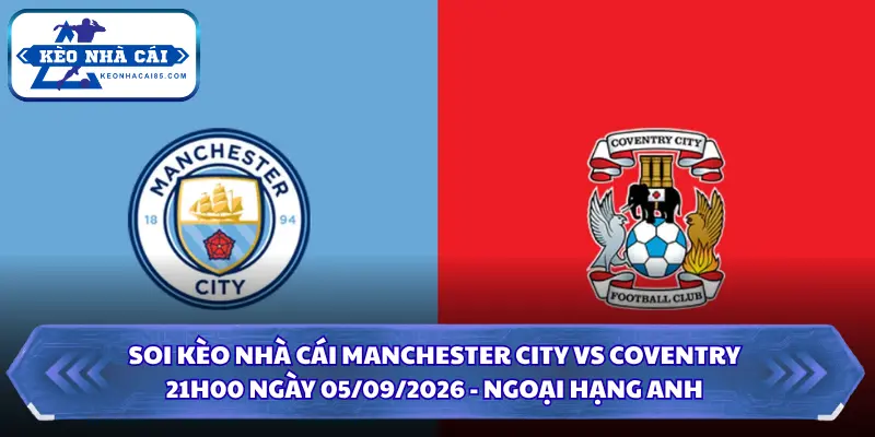 Soi Kèo Nhà Cái Manchester City vs Coventry 21h00 Ngày 05/09/2026 - Ngoại Hạng Anh 4 Soi kèo nhà cái Manchester City vs Coventry