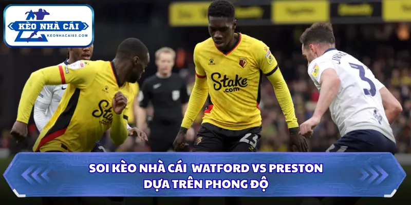 Soi kèo nhà cái Watford vs Preston chi tiết qua phong độ